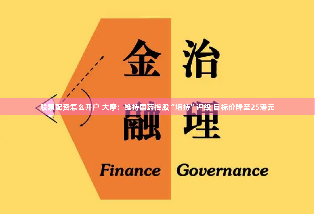 股票配资怎么开户 大摩：维持国药控股“增持”评级 目标价降至25港元