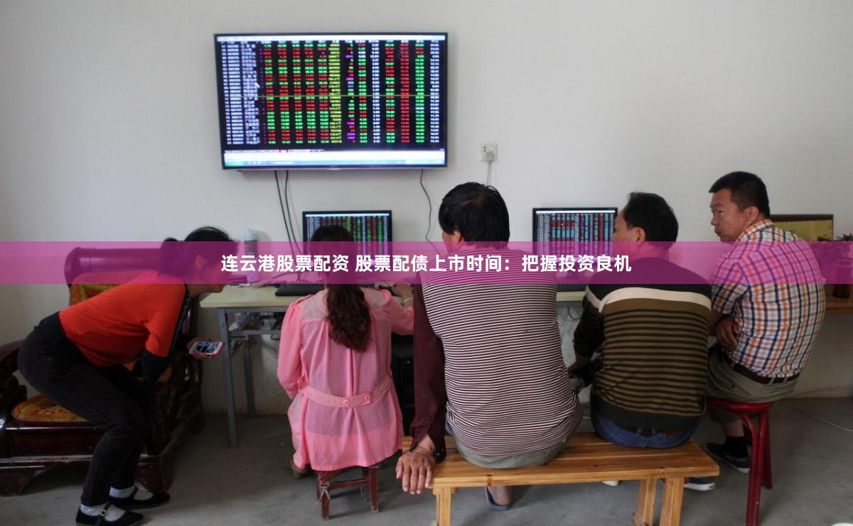 连云港股票配资 股票配债上市时间：把握投资良机