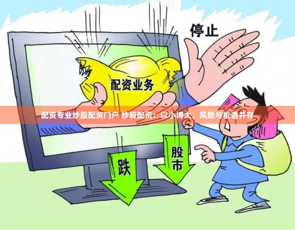 配资专业炒股配资门户 炒股配资：以小博大，风险与机遇并存