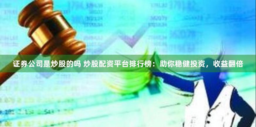 证券公司是炒股的吗 炒股配资平台排行榜：助你稳健投资，收益翻倍