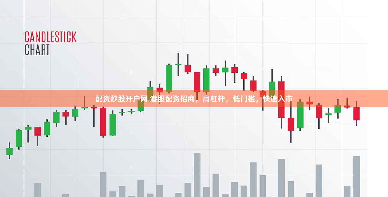 配资炒股开户网 港股配资招商，高杠杆，低门槛，快速入市