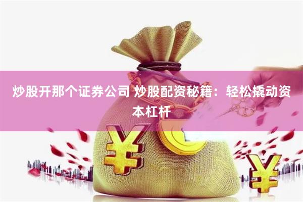 炒股开那个证券公司 炒股配资秘籍：轻松撬动资本杠杆