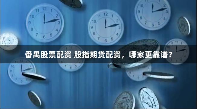 番禺股票配资 股指期货配资，哪家更靠谱？