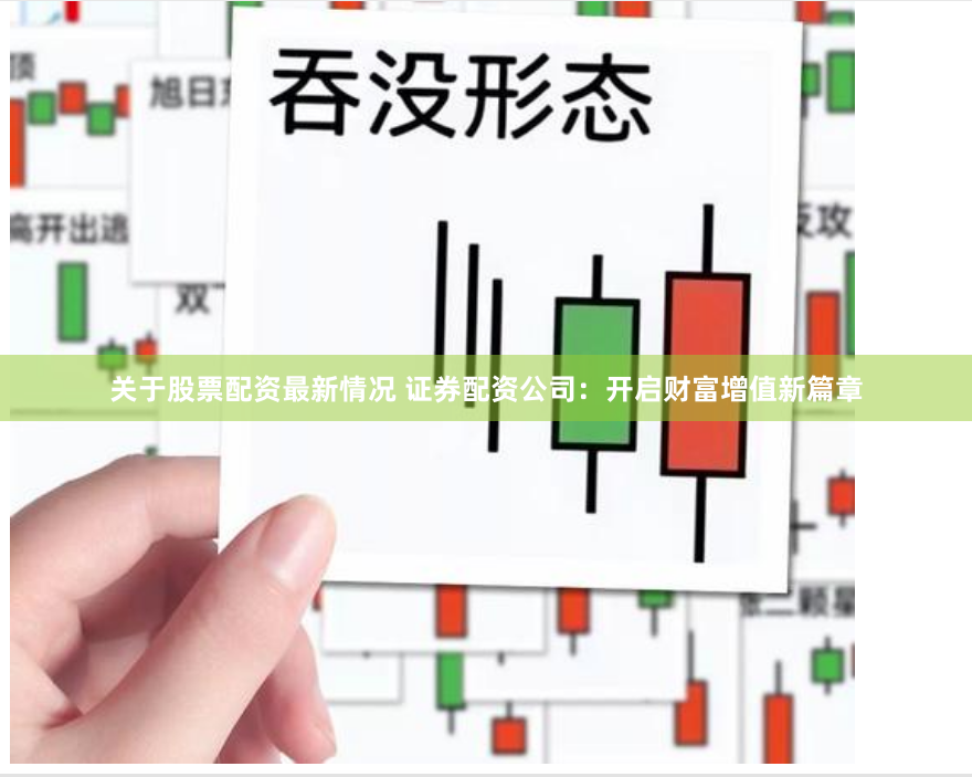 关于股票配资最新情况 证券配资公司:开启财富增值新篇章