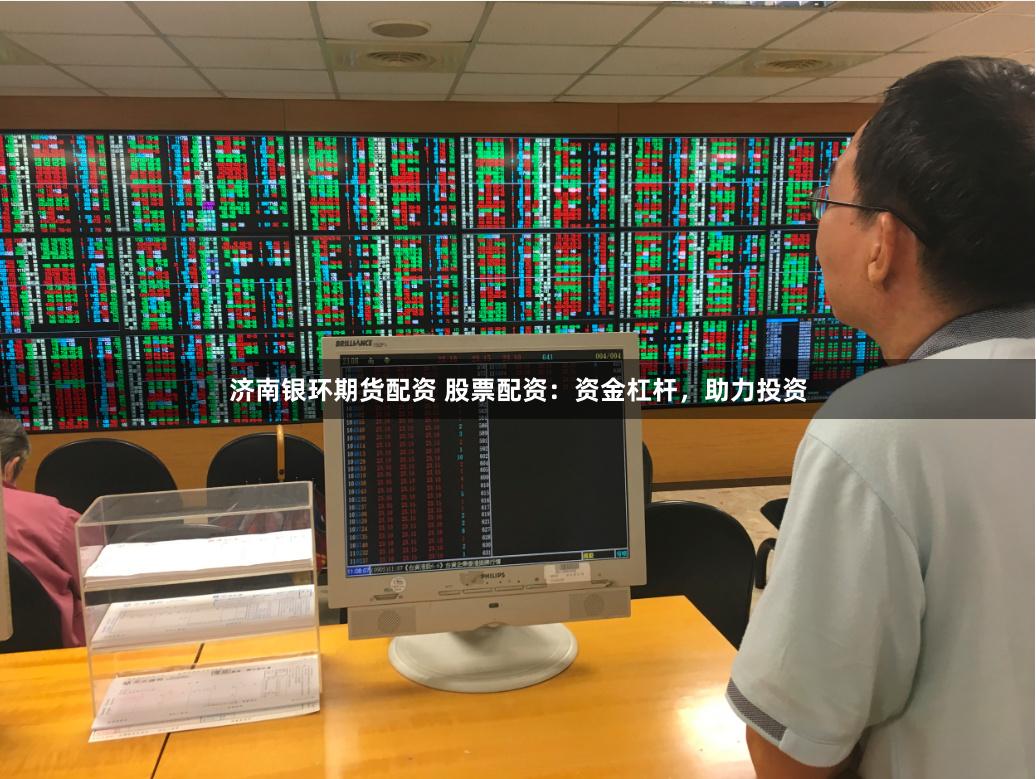济南银环期货配资 股票配资：资金杠杆，助力投资