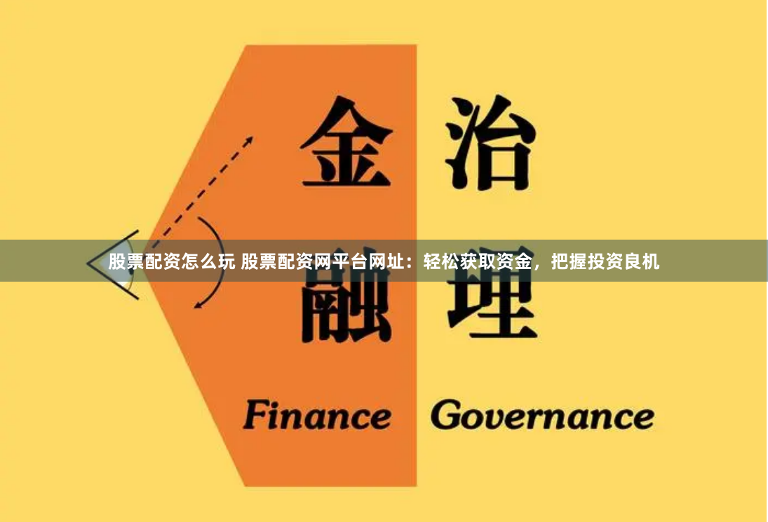 股票配资怎么玩 股票配资网平台网址：轻松获取资金，把握投资良机