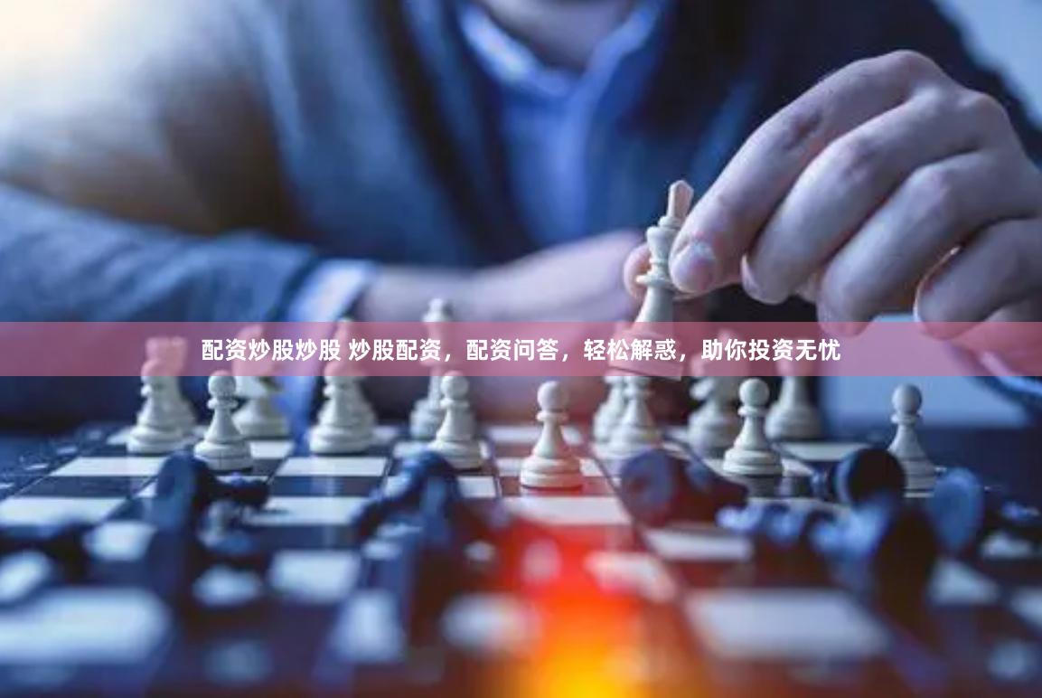 配资炒股炒股 炒股配资，配资问答，轻松解惑，助你投资无忧