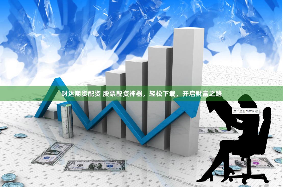 财达期货配资 股票配资神器，轻松下载，开启财富之路