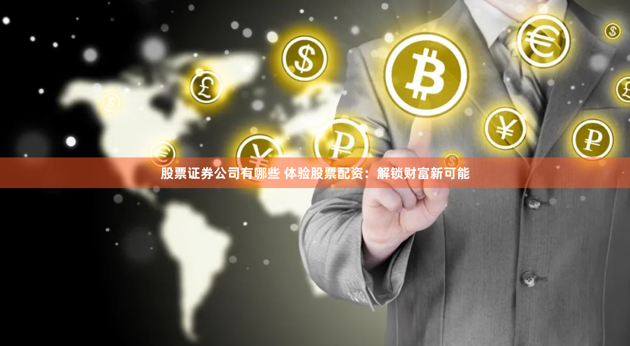 股票证券公司有哪些 体验股票配资：解锁财富新可能