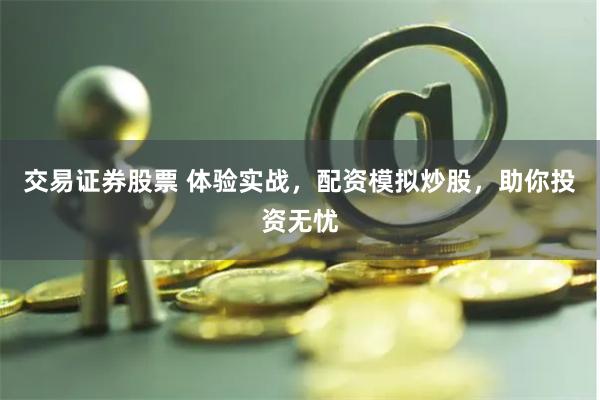 交易证券股票 体验实战，配资模拟炒股，助你投资无忧