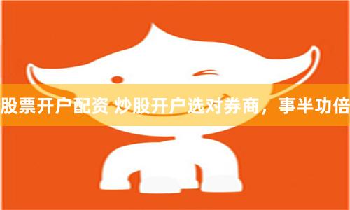 股票开户配资 炒股开户选对券商，事半功倍