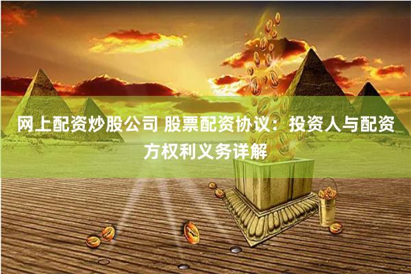 网上配资炒股公司 股票配资协议：投资人与配资方权利义务详解