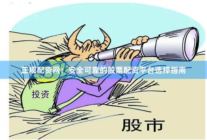 正规配资网：安全可靠的股票配资平台选择指南
