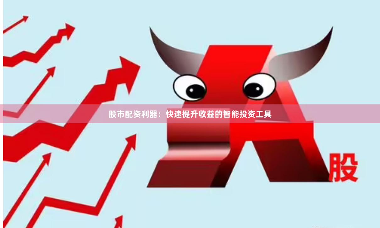 股市配资利器：快速提升收益的智能投资工具