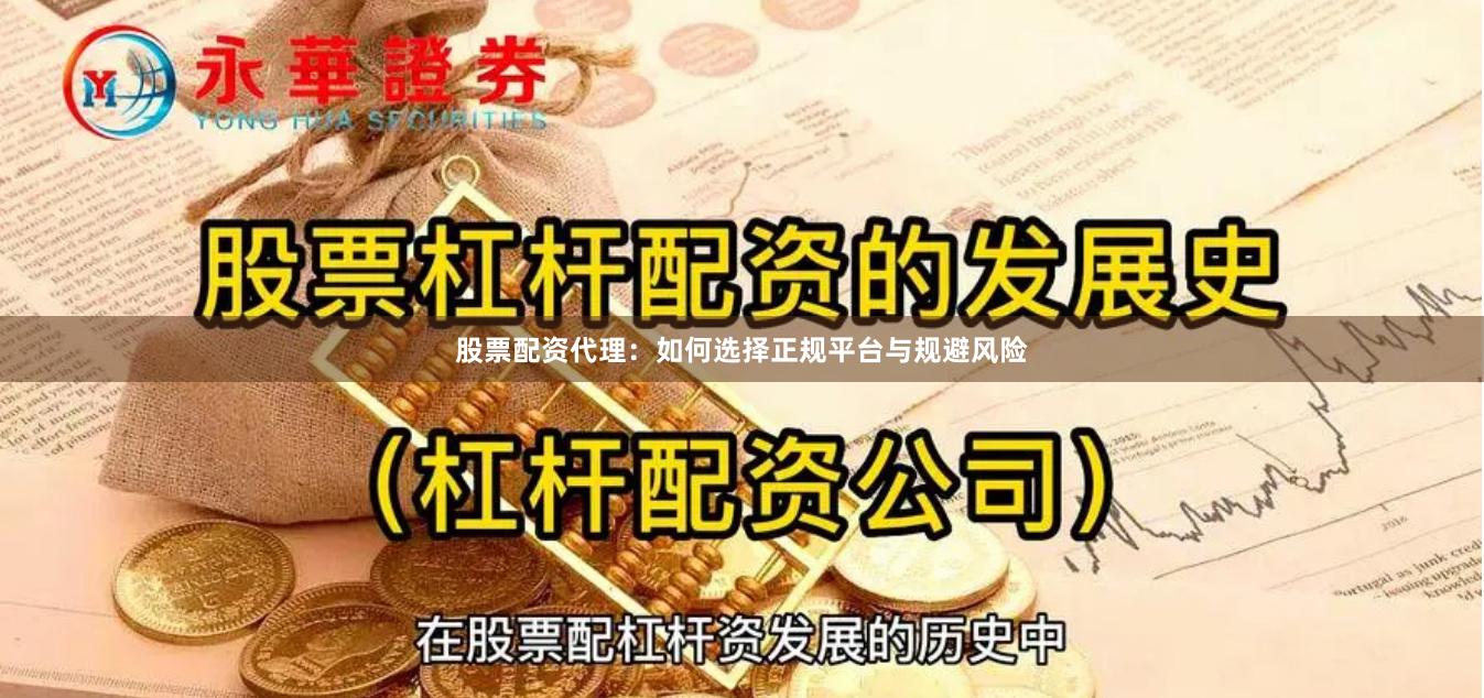 股票配资代理：如何选择正规平台与规避风险