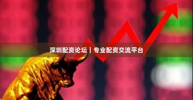 深圳配资论坛｜专业配资交流平台