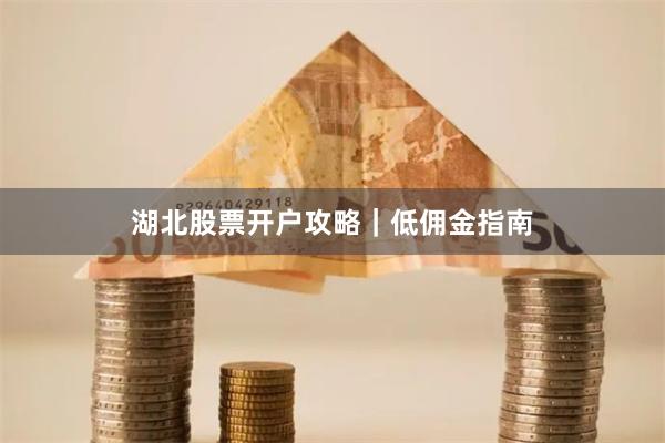 湖北股票开户攻略｜低佣金指南
