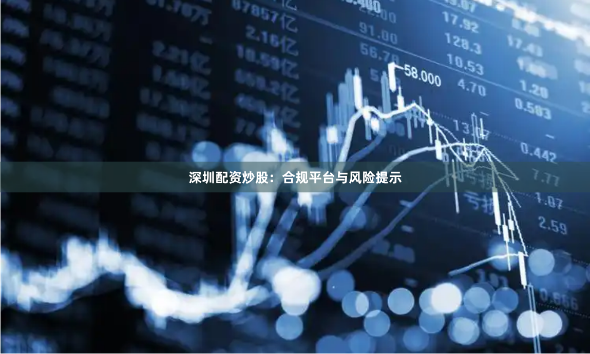 深圳配资炒股：合规平台与风险提示