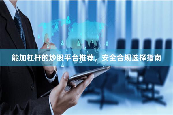 能加杠杆的炒股平台推荐，安全合规选择指南