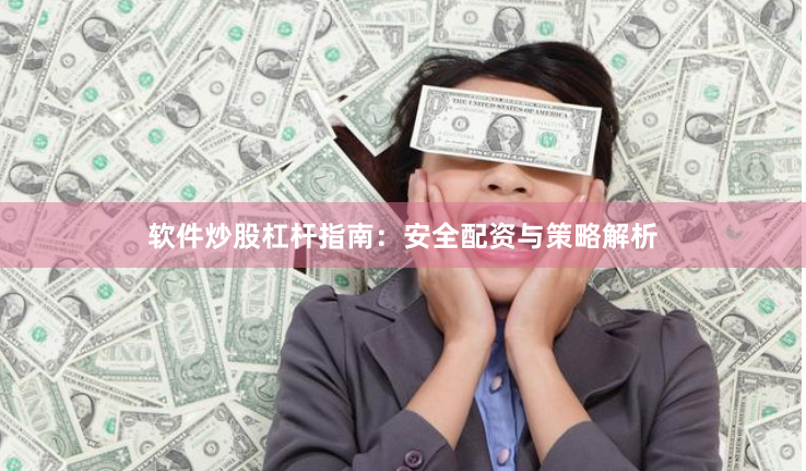 软件炒股杠杆指南：安全配资与策略解析