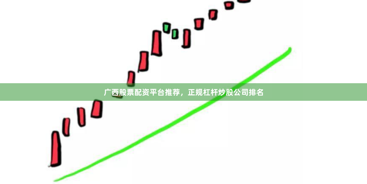 广西股票配资平台推荐，正规杠杆炒股公司排名