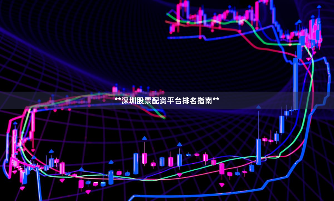 **深圳股票配资平台排名指南**