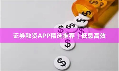 证券融资APP精选推荐｜低息高效