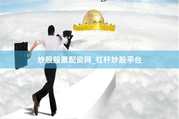 炒股股票配资网_杠杆炒股平台