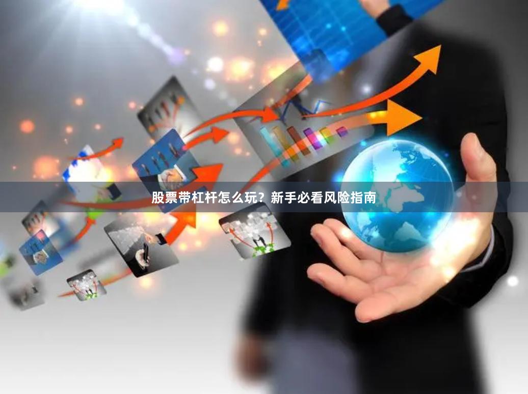 股票带杠杆怎么玩？新手必看风险指南