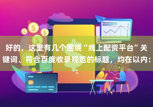 好的，这里有几个围绕“线上配资平台”关键词、符合百度收录规范的标题，均在以内：