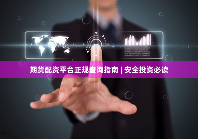 期货配资平台正规查询指南 | 安全投资必读