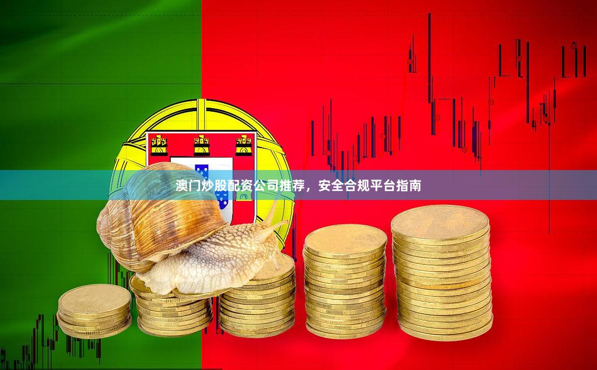 澳门炒股配资公司推荐，安全合规平台指南