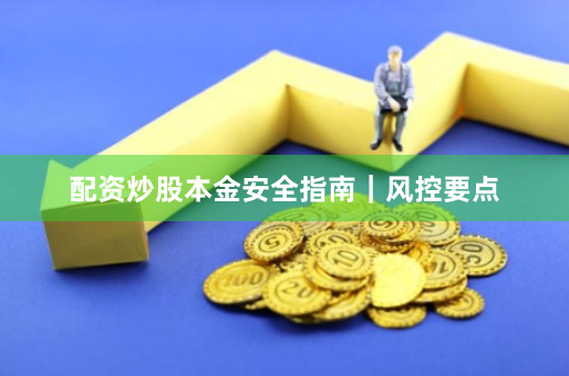 配资炒股本金安全指南｜风控要点