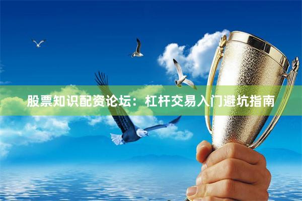 股票知识配资论坛：杠杆交易入门避坑指南