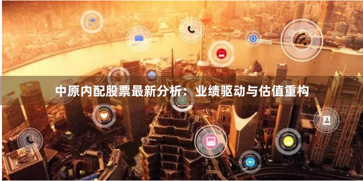 中原内配股票最新分析：业绩驱动与估值重构