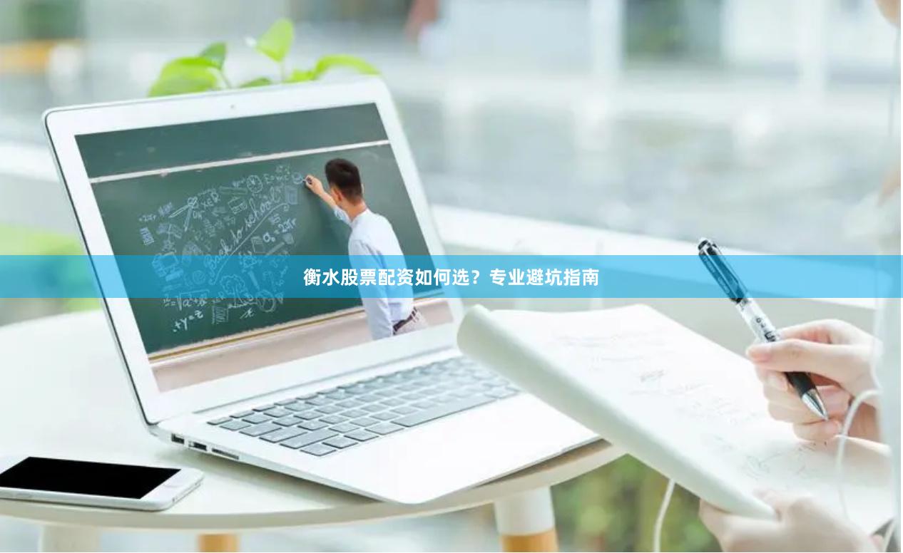 衡水股票配资如何选？专业避坑指南