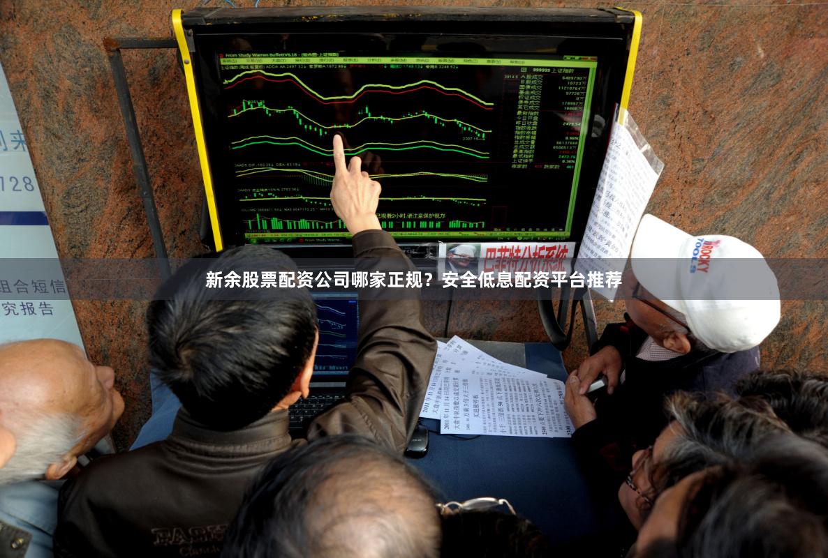 新余股票配资公司哪家正规？安全低息配资平台推荐