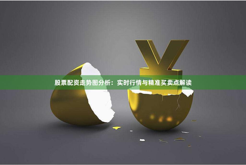 股票配资走势图分析:实时行情与精准买卖点解读