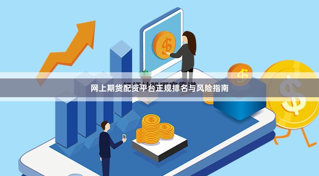 网上期货配资平台正规排名与风险指南