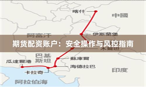 期货配资账户：安全操作与风控指南